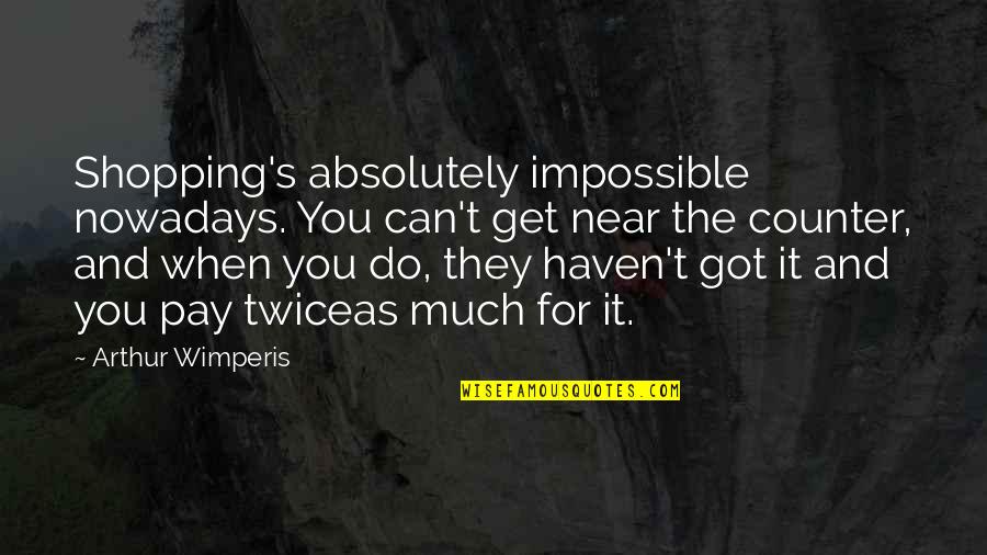 Medi Share Quotes By Arthur Wimperis: Shopping's absolutely impossible nowadays. You can't get near Medi Share Quotes By Arthur Wimperis: Shopping's absolutely impossible nowadays. You can't get near
