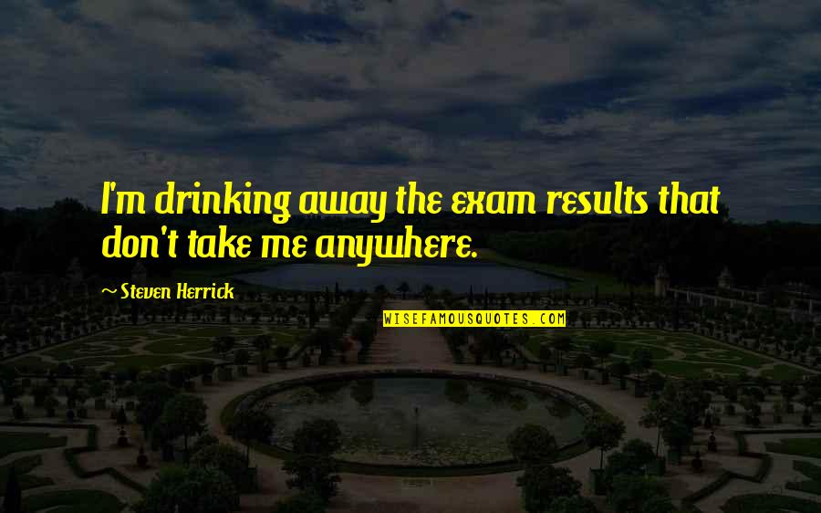 Medi Share Quotes By Steven Herrick: I'm drinking away the exam results that don't