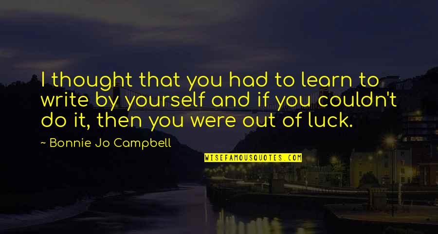 Media And Crime Quotes By Bonnie Jo Campbell: I thought that you had to learn to