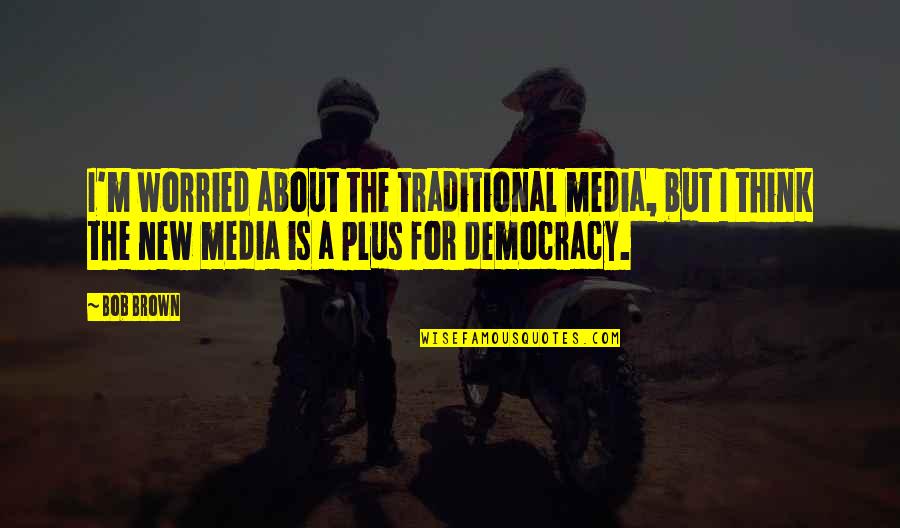 Media And Democracy Quotes By Bob Brown: I'm worried about the traditional media, but I Media And Democracy Quotes By Bob Brown: I'm worried about the traditional media, but I