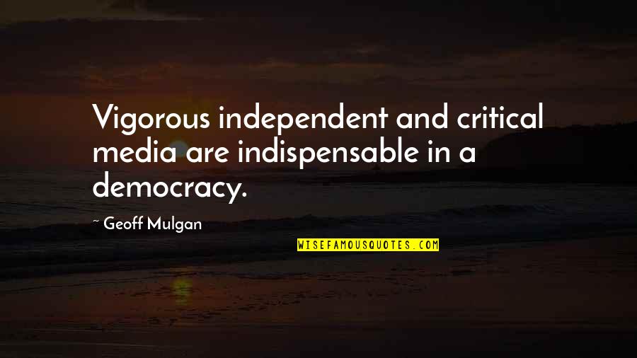 Media And Democracy Quotes By Geoff Mulgan: Vigorous independent and critical media are indispensable in