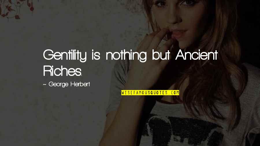 Media And Democracy Quotes By George Herbert: Gentility is nothing but Ancient Riches. Media And Democracy Quotes By George Herbert: Gentility is nothing but Ancient Riches.