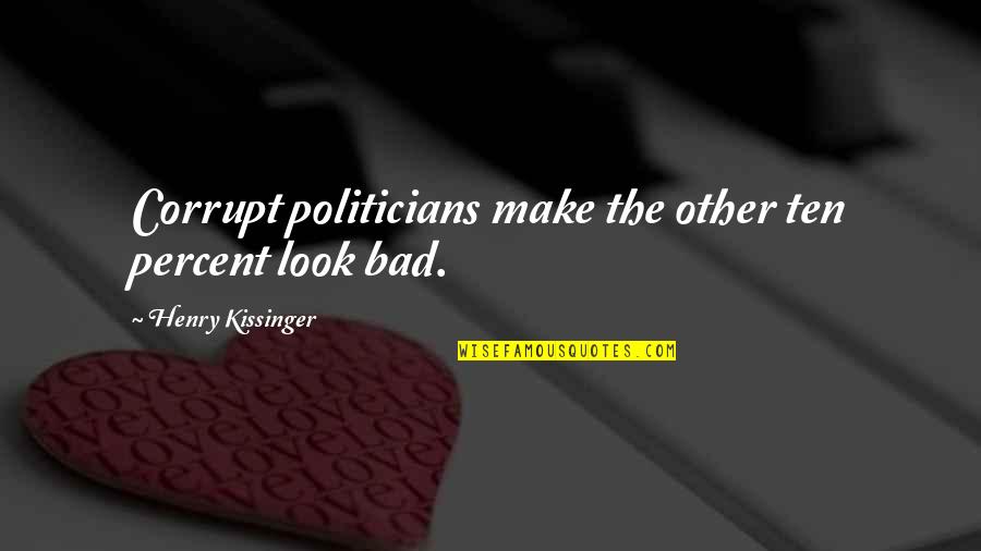 Media And Democracy Quotes By Henry Kissinger: Corrupt politicians make the other ten percent look Media And Democracy Quotes By Henry Kissinger: Corrupt politicians make the other ten percent look