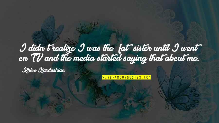 Media And Quotes By Khloe Kardashian: I didn't realize I was the 'fat' sister Media And Quotes By Khloe Kardashian: I didn't realize I was the 'fat' sister