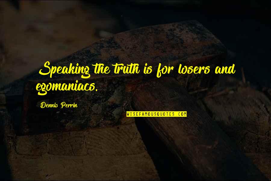 Media And Truth Quotes By Dennis Perrin: Speaking the truth is for losers and egomaniacs.