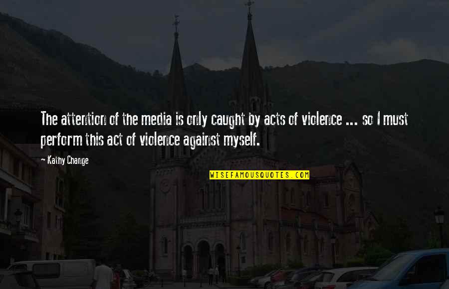 Media And Violence Quotes By Kathy Change: The attention of the media is only caught