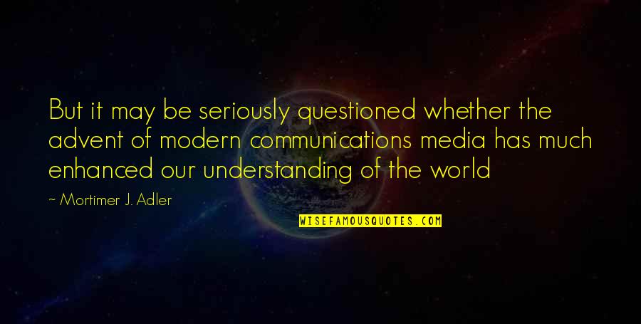 Media Communications Quotes By Mortimer J. Adler: But it may be seriously questioned whether the