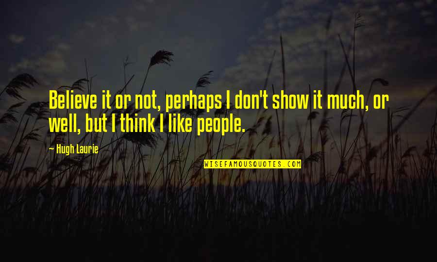 Media Concentration Quotes By Hugh Laurie: Believe it or not, perhaps I don't show