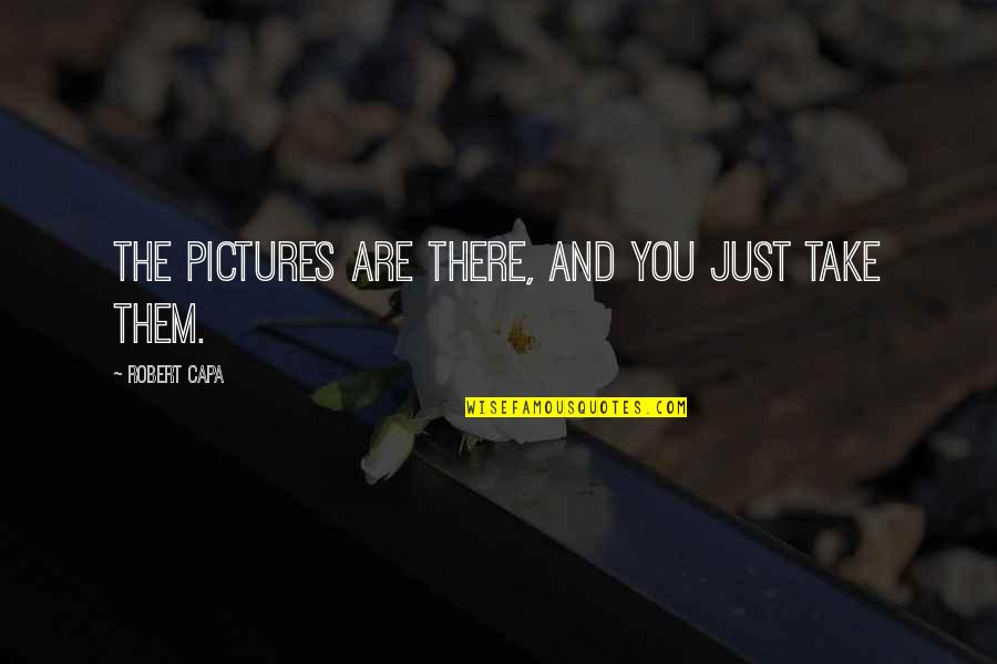 Media First United Quotes By Robert Capa: The pictures are there, and you just take Media First United Quotes By Robert Capa: The pictures are there, and you just take