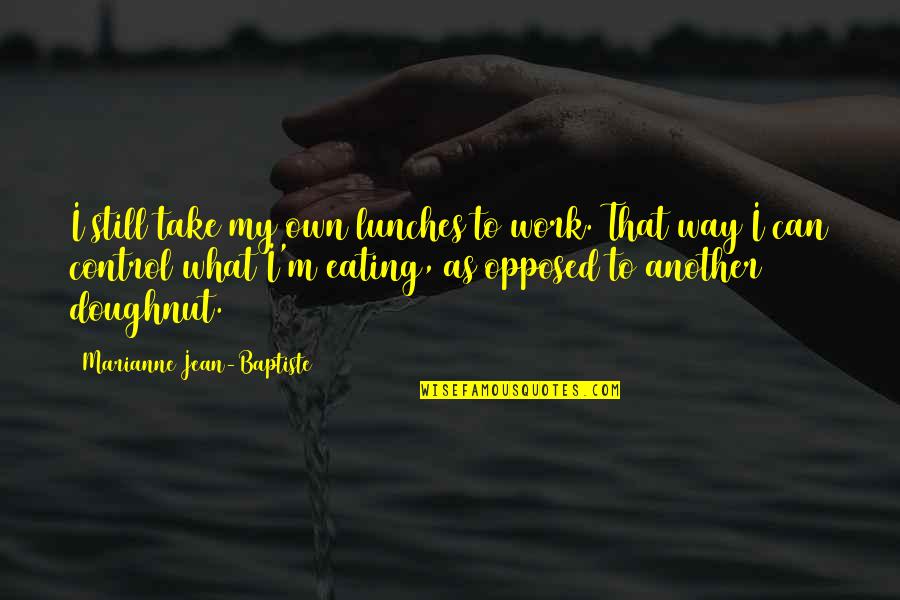 Media Frenzy Quotes By Marianne Jean-Baptiste: I still take my own lunches to work. Media Frenzy Quotes By Marianne Jean-Baptiste: I still take my own lunches to work.