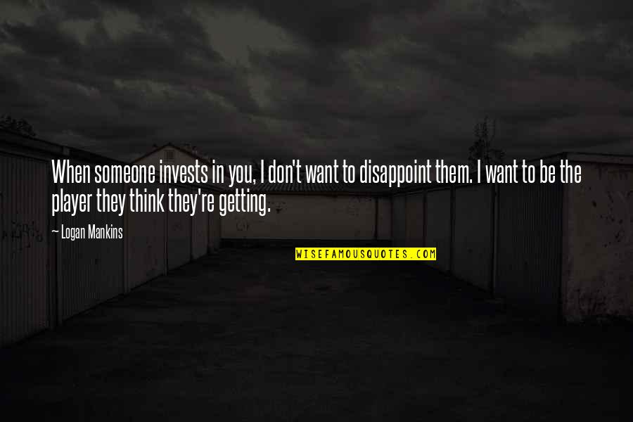 Media Influence On Eating Disorders Quotes By Logan Mankins: When someone invests in you, I don't want