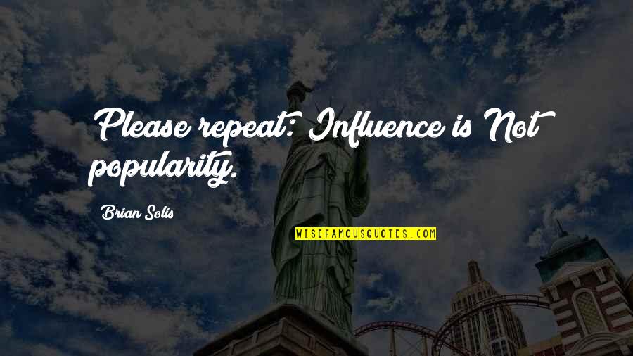 Media Influence Quotes By Brian Solis: Please repeat: Influence is Not popularity.