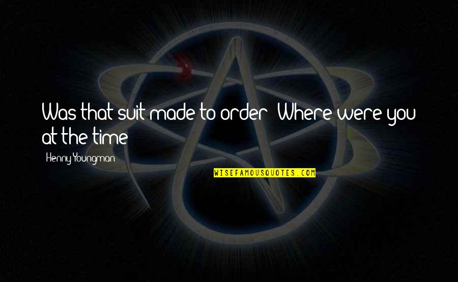 Media Mogul Quotes By Henny Youngman: Was that suit made to order? Where were