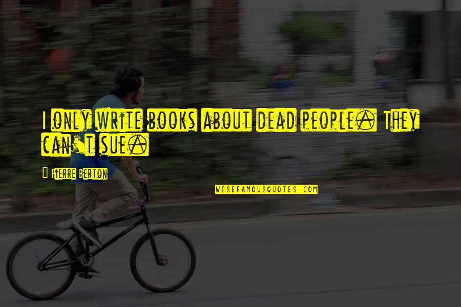 Media Monopoly Quotes By Pierre Berton: I only write books about dead people. They Media Monopoly Quotes By Pierre Berton: I only write books about dead people. They