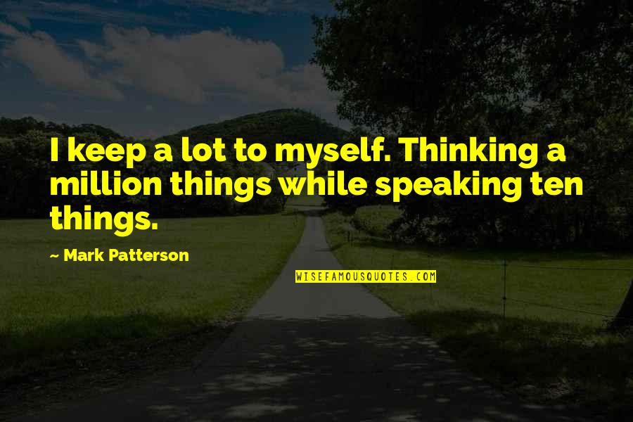 Media Narrative Quotes By Mark Patterson: I keep a lot to myself. Thinking a