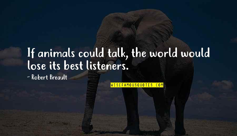 Media Narrative Quotes By Robert Breault: If animals could talk, the world would lose Media Narrative Quotes By Robert Breault: If animals could talk, the world would lose