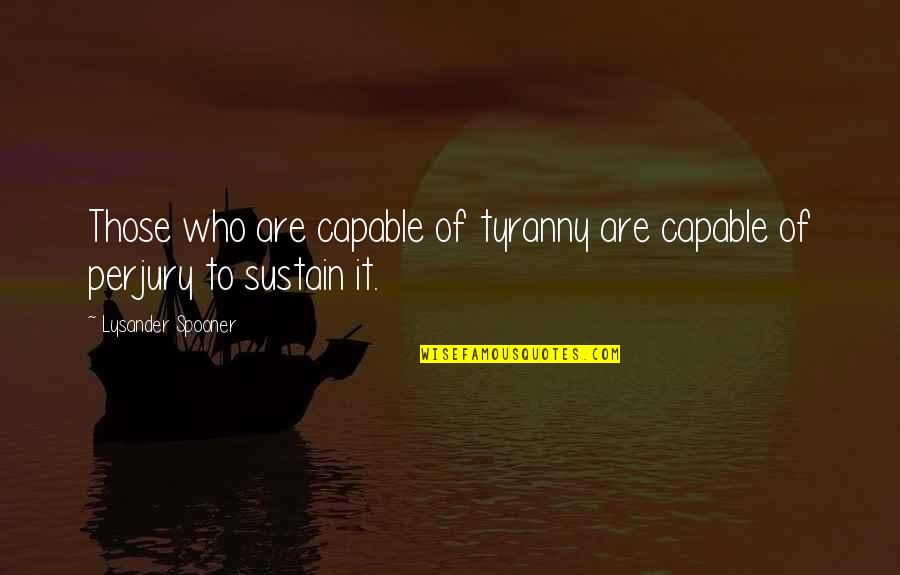Media Propaganda Quotes By Lysander Spooner: Those who are capable of tyranny are capable