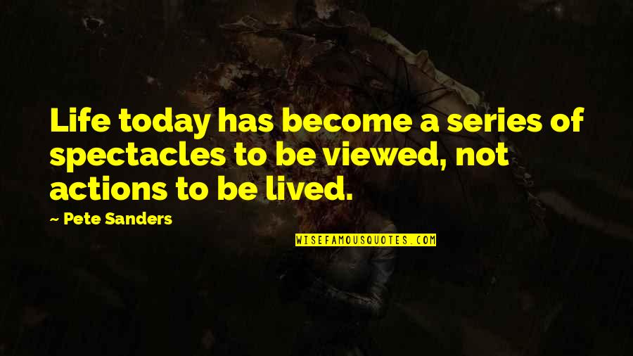 Media Today Quotes By Pete Sanders: Life today has become a series of spectacles