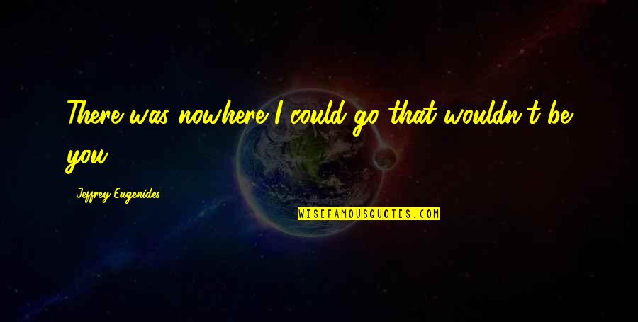 Medianas E Quotes By Jeffrey Eugenides: There was nowhere I could go that wouldn't