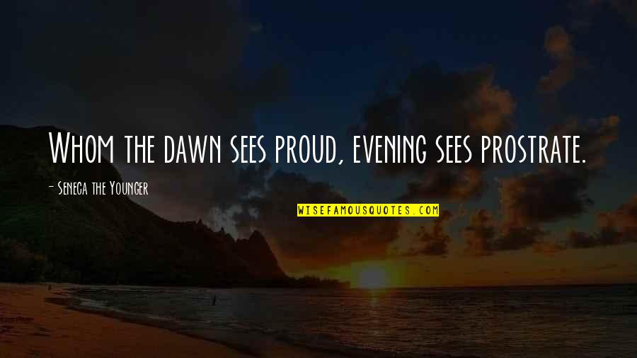 Medianizer Quotes By Seneca The Younger: Whom the dawn sees proud, evening sees prostrate.