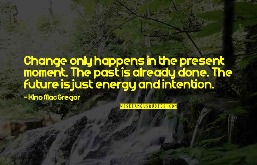 Mediano In English Quotes By Kino MacGregor: Change only happens in the present moment. The Mediano In English Quotes By Kino MacGregor: Change only happens in the present moment. The