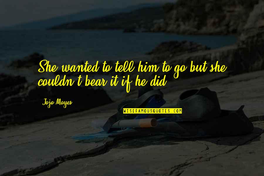 Mediaticas Quotes By Jojo Moyes: She wanted to tell him to go but