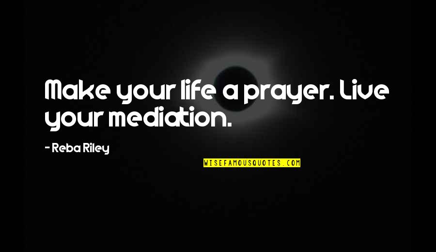 Mediation Quotes By Reba Riley: Make your life a prayer. Live your mediation.