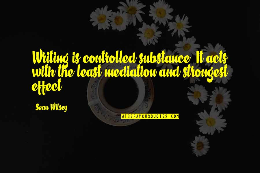 Mediation Quotes By Sean Wilsey: Writing is controlled substance. It acts with the