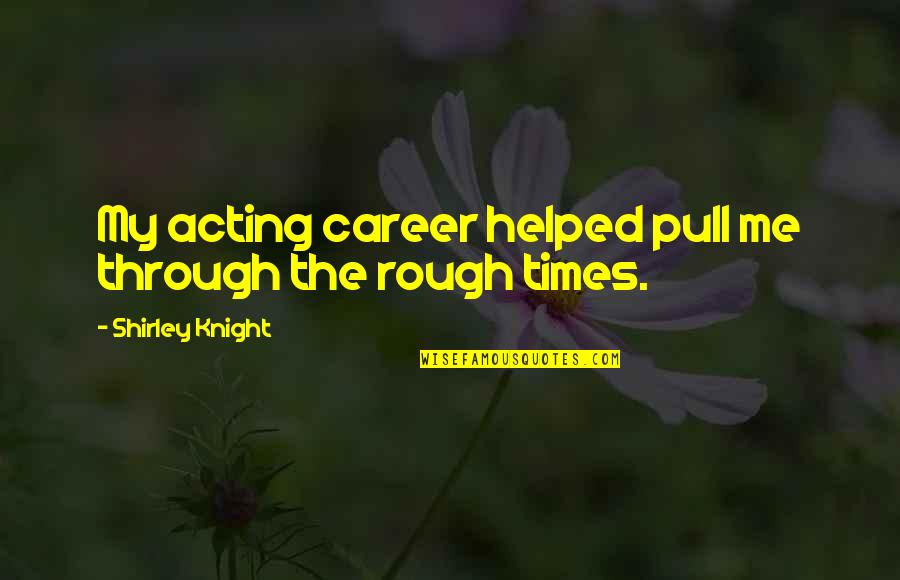 Mediatization Of Politics Quotes By Shirley Knight: My acting career helped pull me through the Mediatization Of Politics Quotes By Shirley Knight: My acting career helped pull me through the