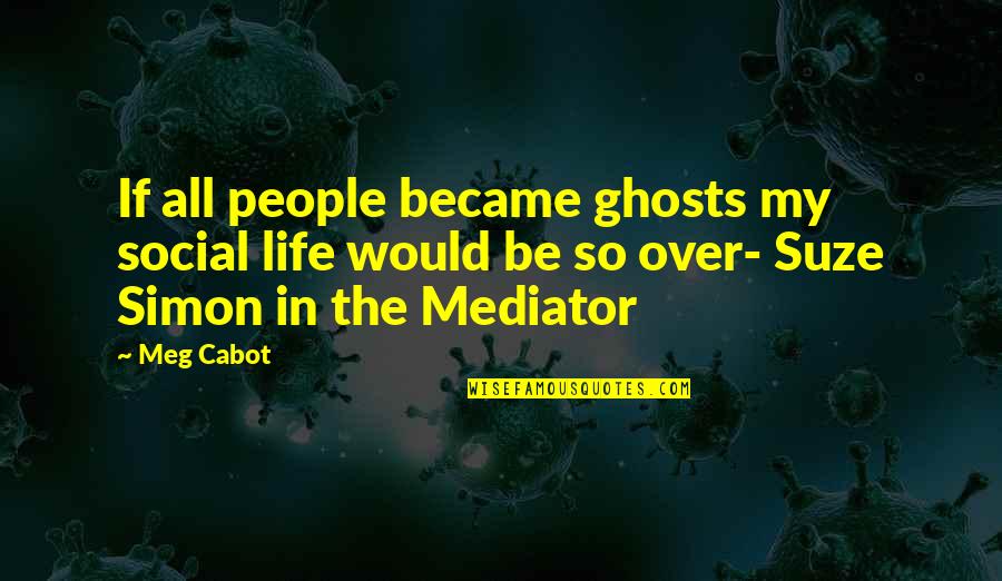Mediator Meg Cabot Quotes By Meg Cabot: If all people became ghosts my social life