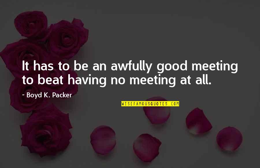 Medic Quotes By Boyd K. Packer: It has to be an awfully good meeting