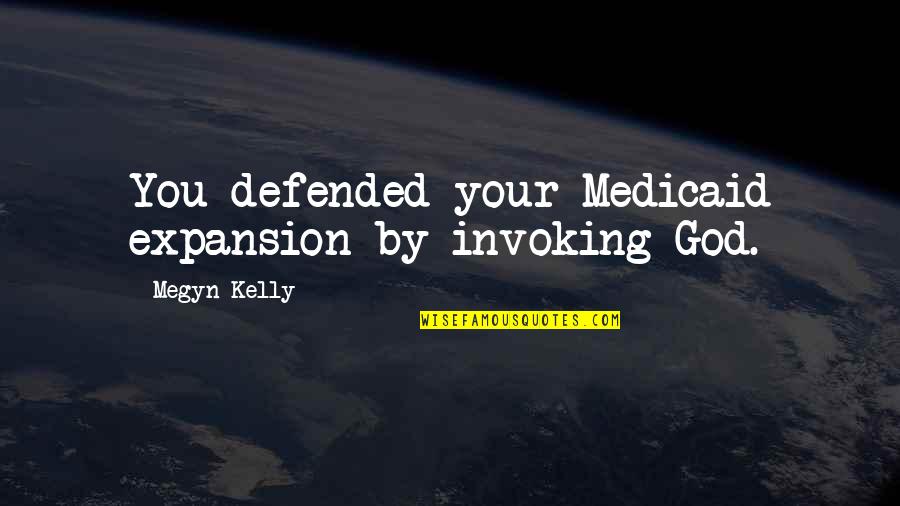 Medicaid Expansion Quotes By Megyn Kelly: You defended your Medicaid expansion by invoking God.