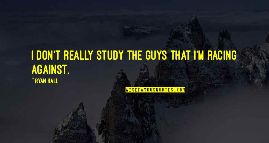 Medical Complications Quotes By Ryan Hall: I don't really study the guys that I'm