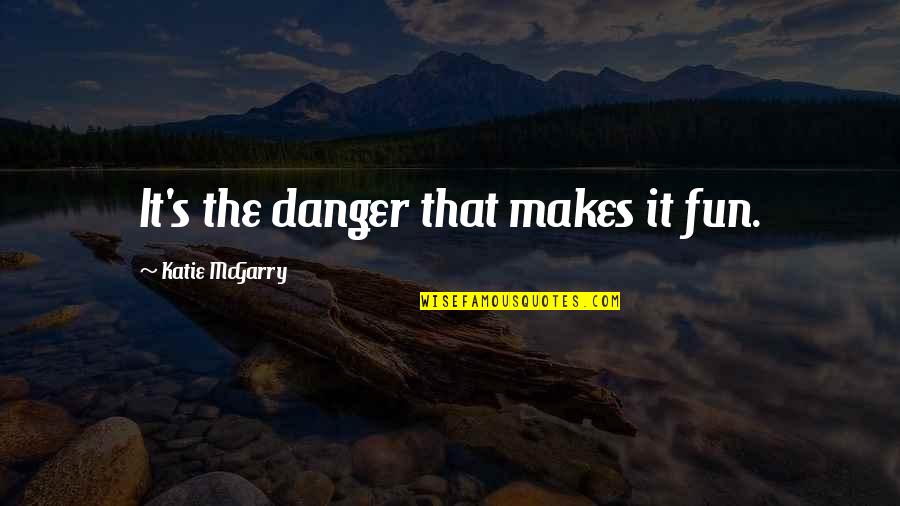 Medical Conditions Quotes By Katie McGarry: It's the danger that makes it fun.