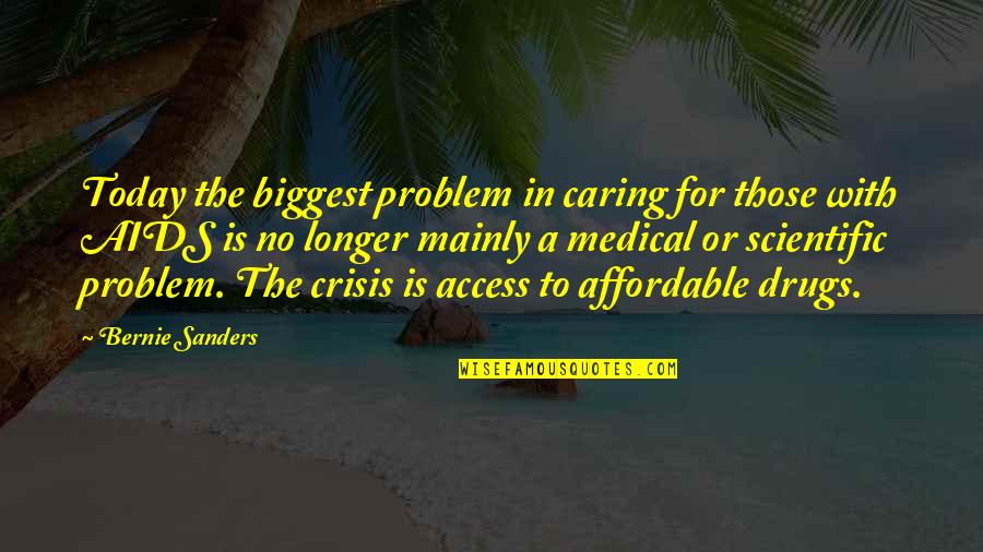 Medical Drugs Quotes By Bernie Sanders: Today the biggest problem in caring for those