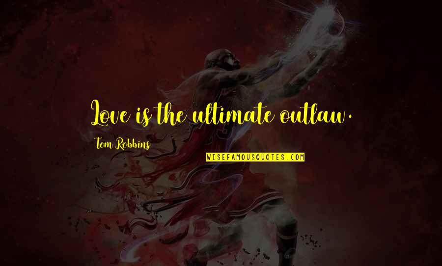 Medical Ethics Quotes By Tom Robbins: Love is the ultimate outlaw.
