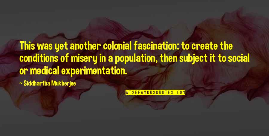 Medical Experimentation Quotes By Siddhartha Mukherjee: This was yet another colonial fascination: to create