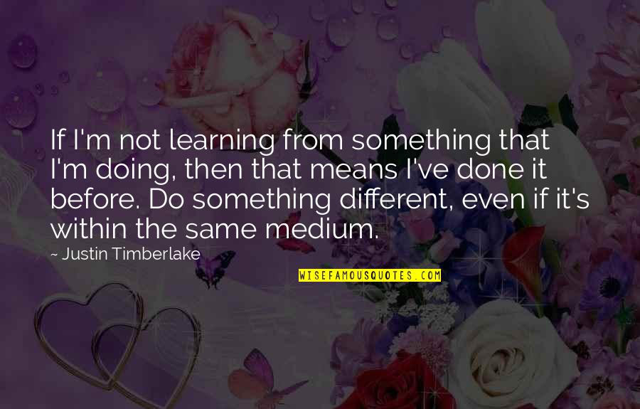Medical Experiments During The Holocaust Quotes By Justin Timberlake: If I'm not learning from something that I'm Medical Experiments During The Holocaust Quotes By Justin Timberlake: If I'm not learning from something that I'm