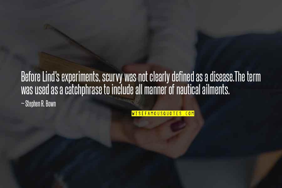 Medical Experiments Quotes By Stephen R. Bown: Before Lind's experiments, scurvy was not clearly defined Medical Experiments Quotes By Stephen R. Bown: Before Lind's experiments, scurvy was not clearly defined