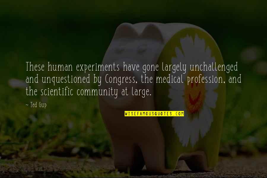 Medical Experiments Quotes By Ted Gup: These human experiments have gone largely unchallenged and Medical Experiments Quotes By Ted Gup: These human experiments have gone largely unchallenged and