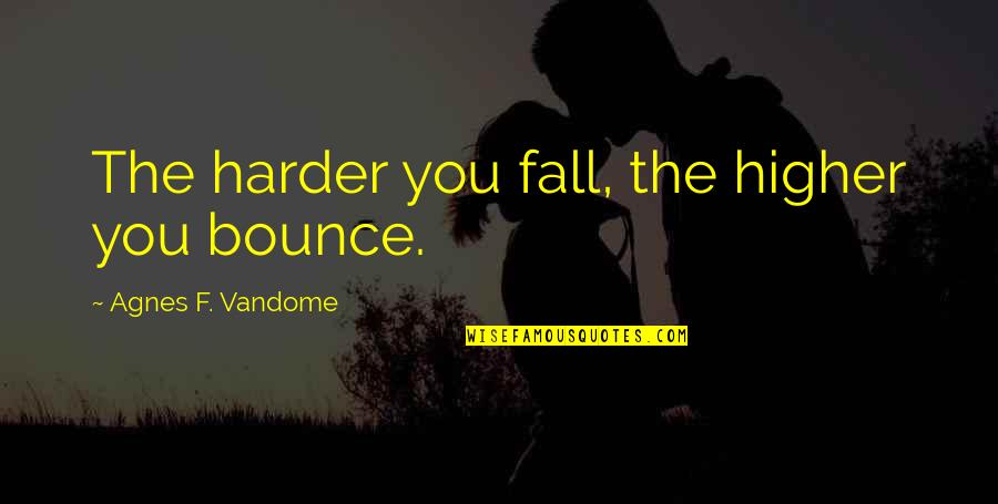 Medical Help Quotes By Agnes F. Vandome: The harder you fall, the higher you bounce.