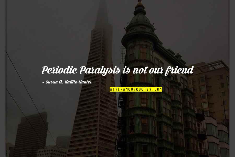 Medical Help Quotes By Susan Q. Knittle-Hunter: Periodic Paralysis is not our friend