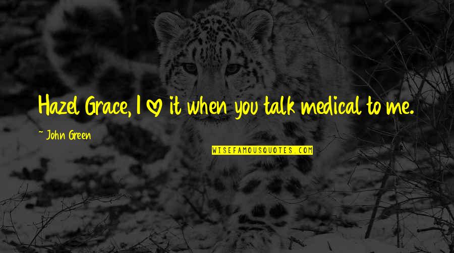 Medical Love Quotes By John Green: Hazel Grace, I love it when you talk