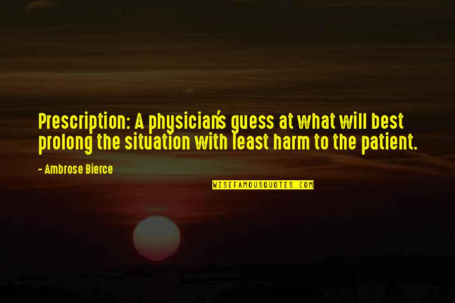 Medical Patient Quotes By Ambrose Bierce: Prescription: A physician's guess at what will best