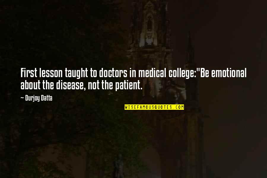 Medical Patient Quotes By Durjoy Datta: First lesson taught to doctors in medical college:"Be