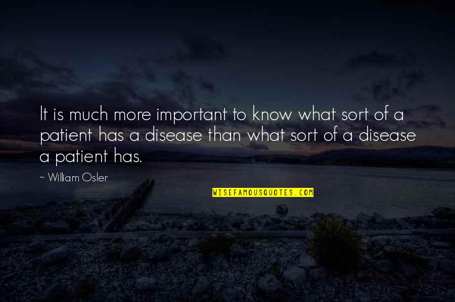 Medical Patient Quotes By William Osler: It is much more important to know what