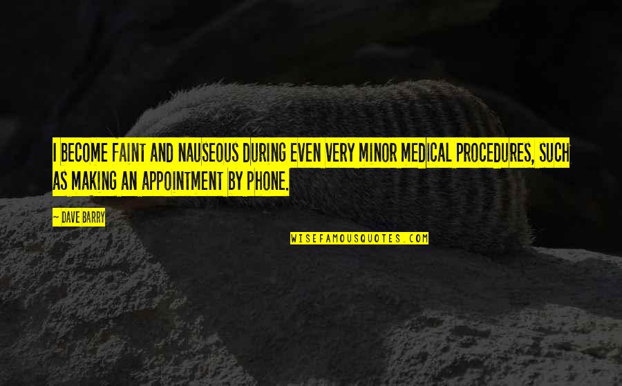 Medical Procedures Quotes By Dave Barry: I become faint and nauseous during even very