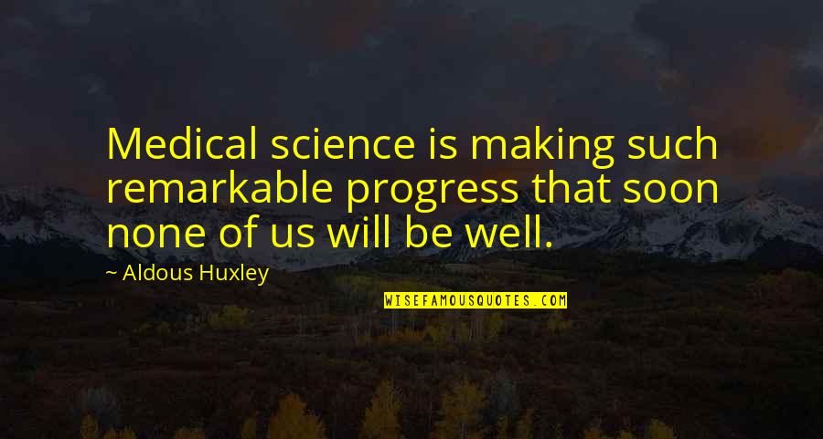 Medical Progress Quotes By Aldous Huxley: Medical science is making such remarkable progress that