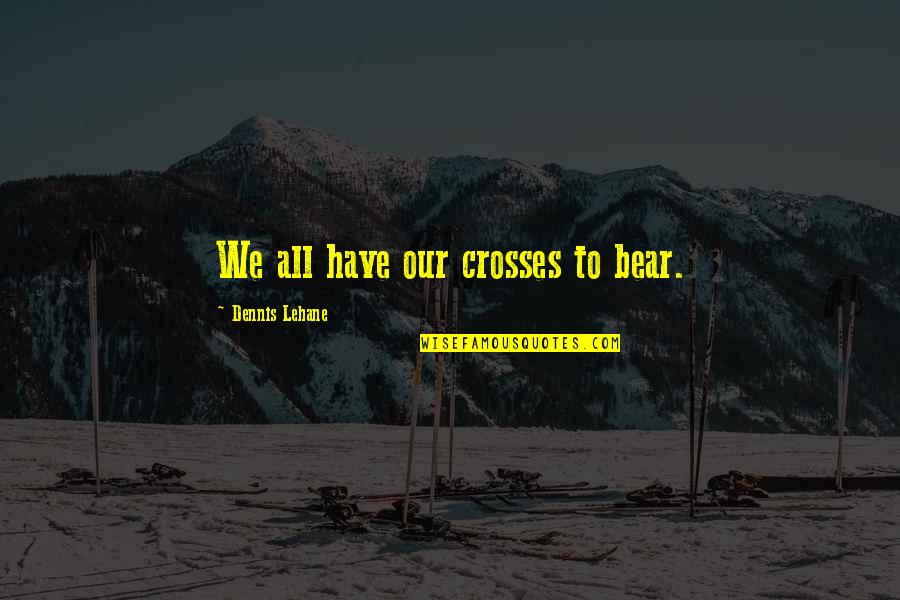 Medical Receptionist Funny Quotes By Dennis Lehane: We all have our crosses to bear.