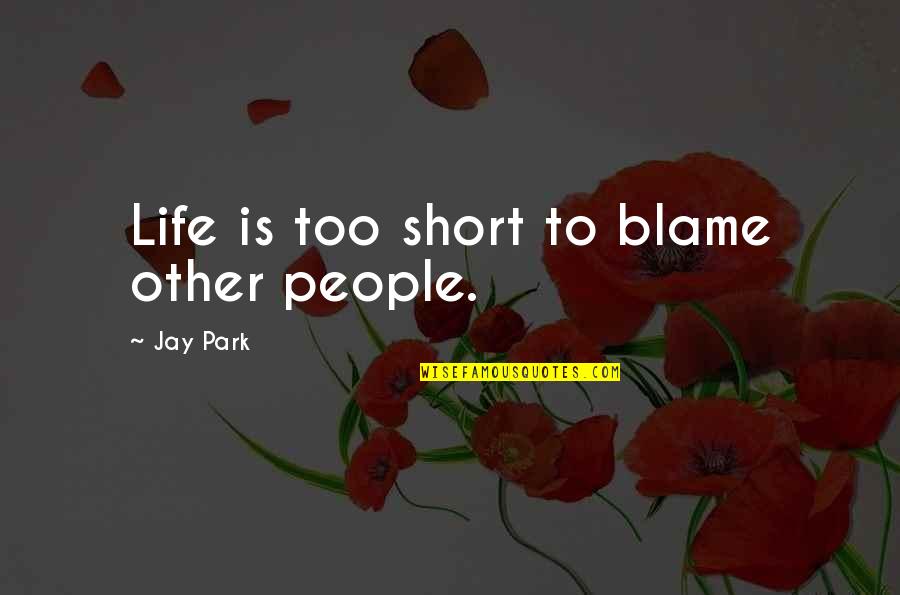 Medical Resident Quotes By Jay Park: Life is too short to blame other people.